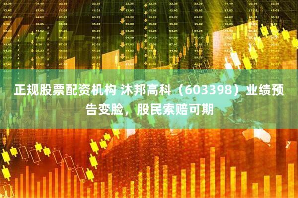 正规股票配资机构 沐邦高科（603398）业绩预告变脸，股民索赔可期