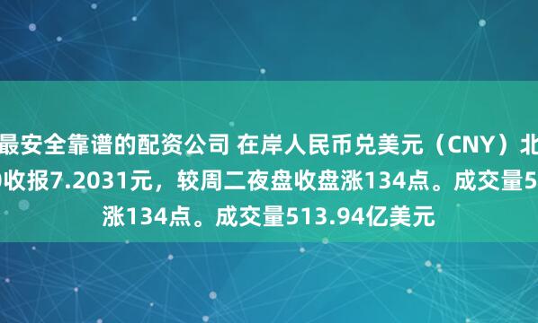 最安全靠谱的配资公司 在岸人民币兑美元（CNY）北京时间03:00收报7.2031元，较周二夜盘收盘涨134点。成交量513.94亿美元