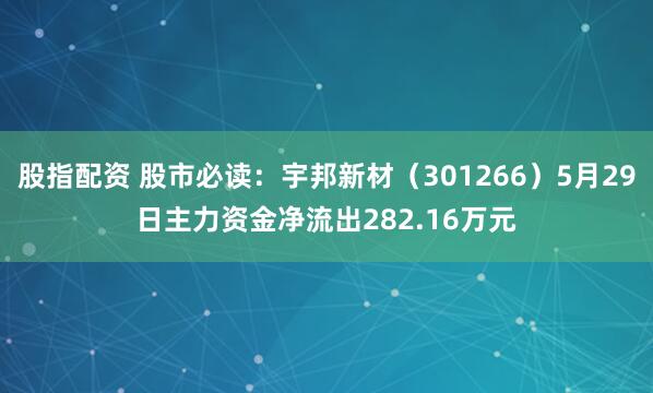 股指配资 股市必读：宇邦新材（301266）5月29日主力资金净流出282.16万元