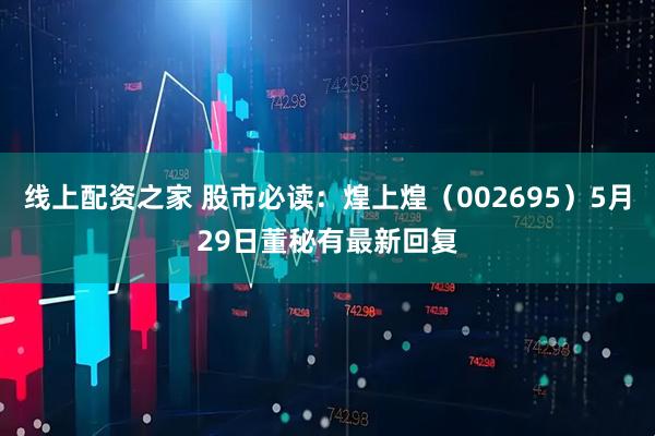 线上配资之家 股市必读：煌上煌（002695）5月29日董秘有最新回复