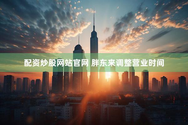 配资炒股网站官网 胖东来调整营业时间