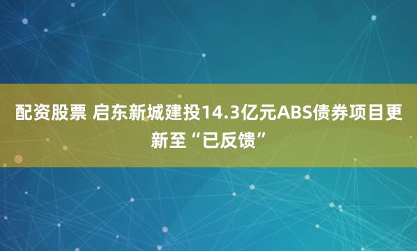 配资股票 启东新城建投14.3亿元ABS债券项目更新至“已反馈”