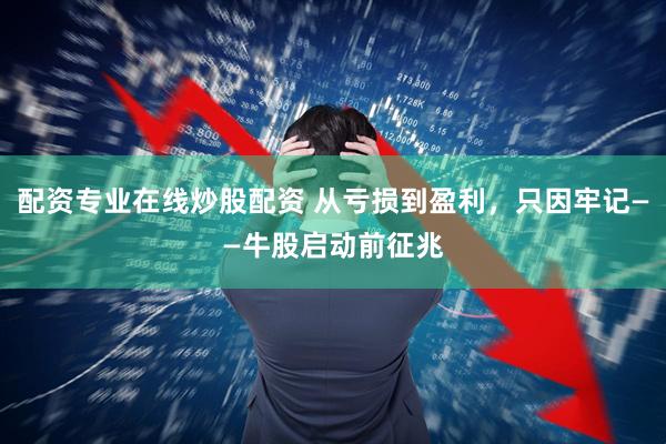 配资专业在线炒股配资 从亏损到盈利，只因牢记——牛股启动前征兆