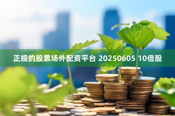 正规的股票场外配资平台 20250605 10倍股