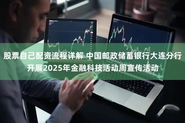 股票自己配资流程详解 中国邮政储蓄银行大连分行开展2025年金融科技活动周宣传活动