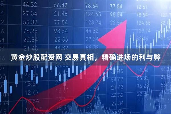 黄金炒股配资网 交易真相，精确进场的利与弊