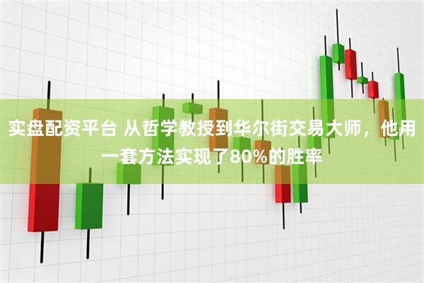 实盘配资平台 从哲学教授到华尔街交易大师，他用一套方法实现了80%的胜率