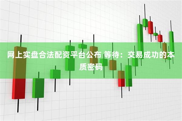 网上实盘合法配资平台公布 等待：交易成功的本质密码