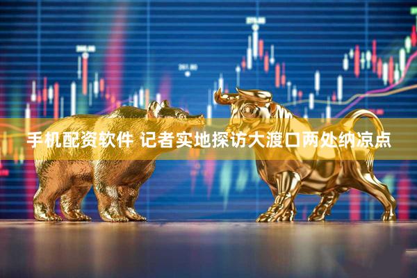 手机配资软件 记者实地探访大渡口两处纳凉点