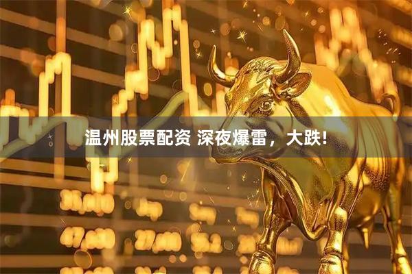 温州股票配资 深夜爆雷，大跌!
