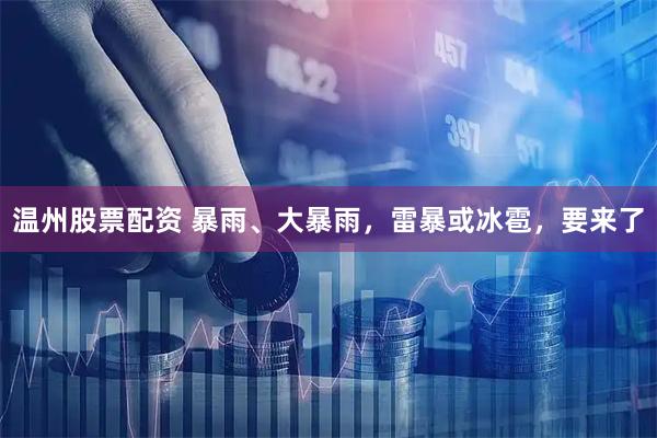 温州股票配资 暴雨、大暴雨，雷暴或冰雹，要来了