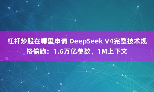 杠杆炒股在哪里申请 DeepSeek V4完整技术规格偷跑：1.6万亿参数、1M上下文