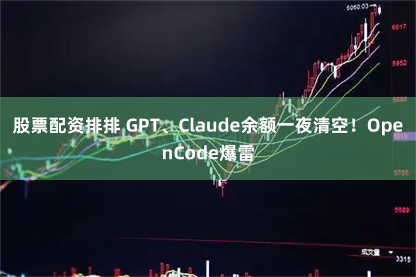 股票配资排排 GPT、Claude余额一夜清空！OpenCode爆雷